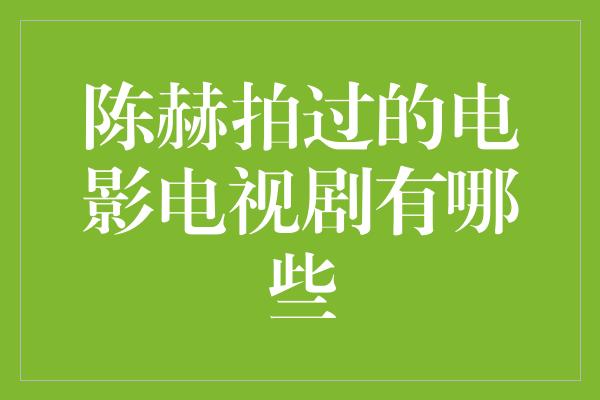 陈赫拍过的电影电视剧有哪些