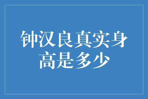 揭秘钟汉良的真实身高，你绝对想知道！