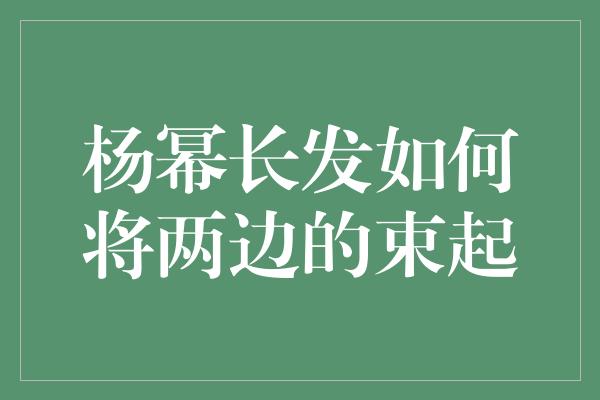 杨幂长发如何将两边的束起