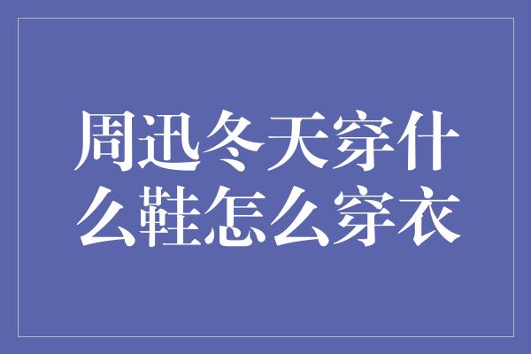 周迅冬天穿什么鞋怎么穿衣