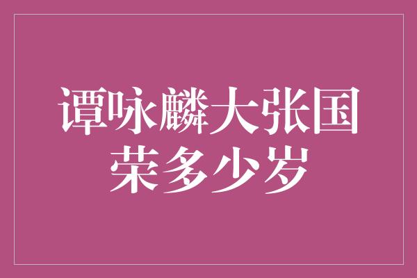 谭咏麟大张国荣多少岁