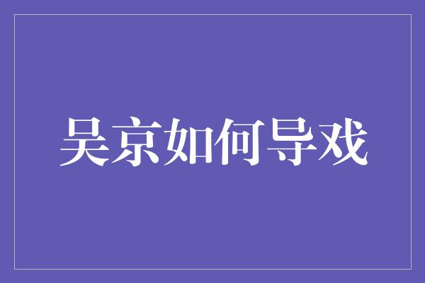 吴京如何导戏