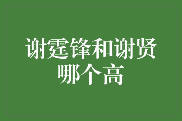 谢霆锋和谢贤哪个高