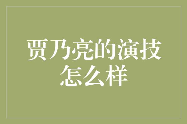 贾乃亮的演技怎么样