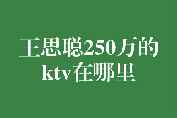 王思聪250万的ktv在哪里