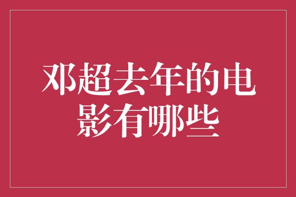 邓超去年的电影有哪些