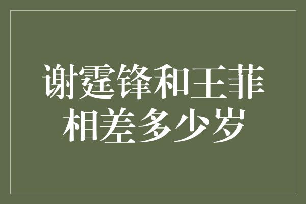 谢霆锋和王菲相差多少岁