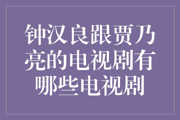 钟汉良跟贾乃亮的电视剧有哪些电视剧