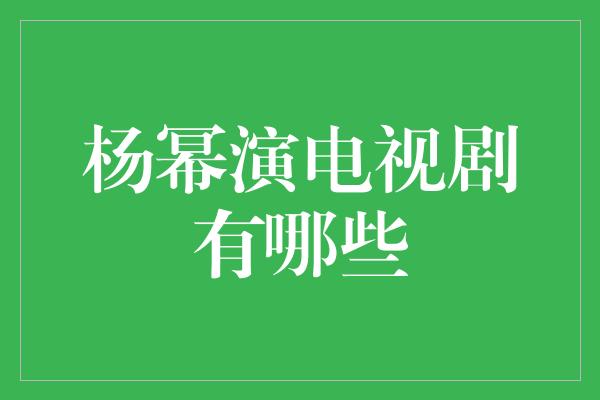 杨幂演电视剧有哪些