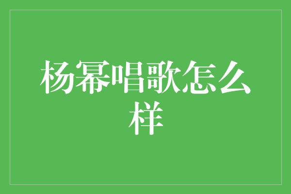 杨幂唱歌怎么样