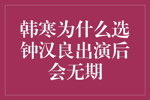 韩寒为何选择钟汉良出演后会无期？