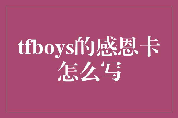 tfboys的感恩卡怎么写