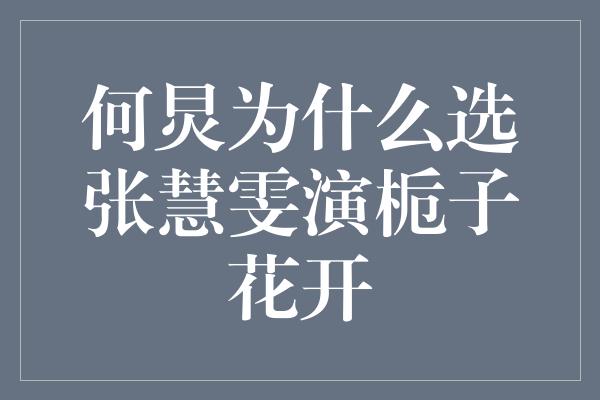 何炅为何选择张慧雯演《栀子花开》？揭秘背后的原因