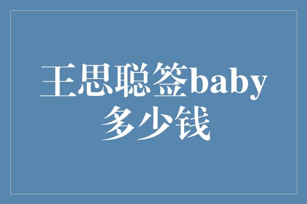 王思聪签baby多少钱