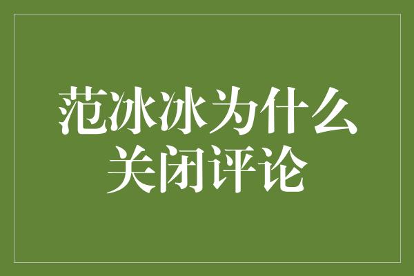 范冰冰为什么关闭评论