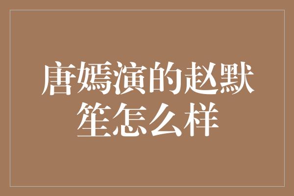 唐嫣演的赵默笙怎么样