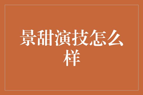 景甜演技怎么样