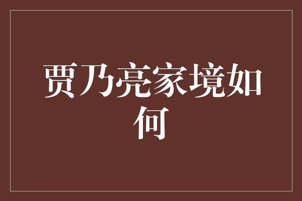 贾乃亮家境如何