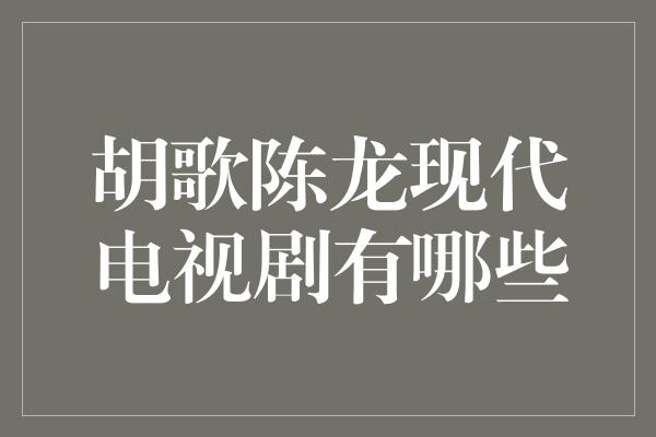 胡歌陈龙现代电视剧有哪些