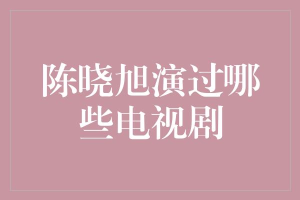 陈晓旭演过哪些电视剧