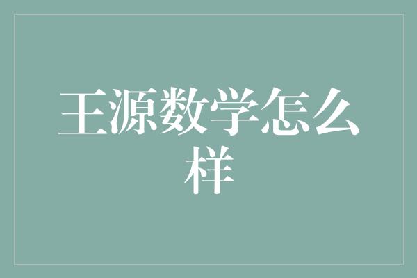 王源：从偶像到数学天才，他的数学天赋如何？