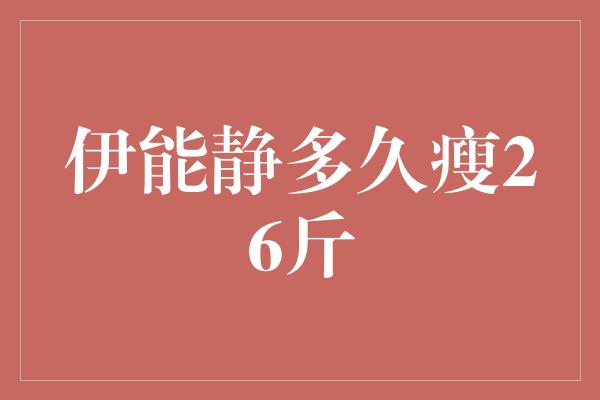 伊能静瘦身秘籍揭秘：她是如何在多久内瘦下26斤？