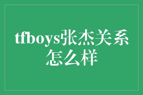 tfboys张杰关系怎么样