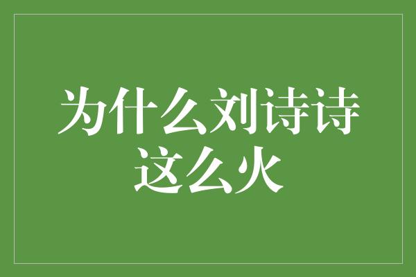 为什么刘诗诗这么火