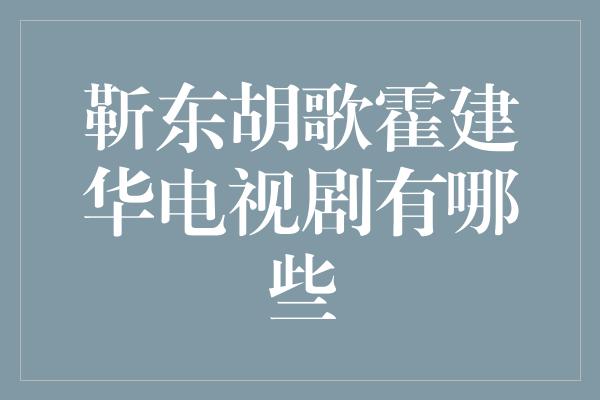 靳东胡歌霍建华电视剧有哪些