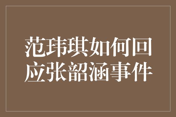 范玮琪如何回应张韶涵事件