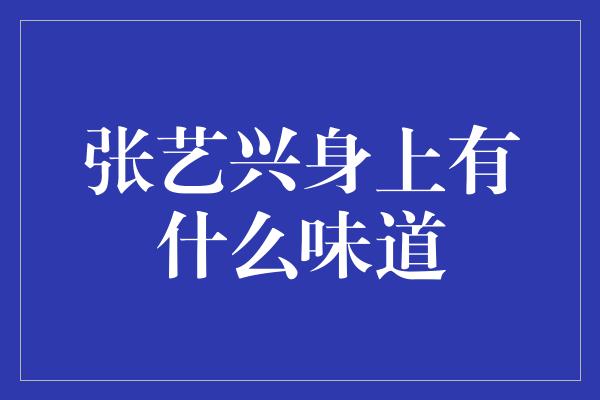 张艺兴身上有什么味道