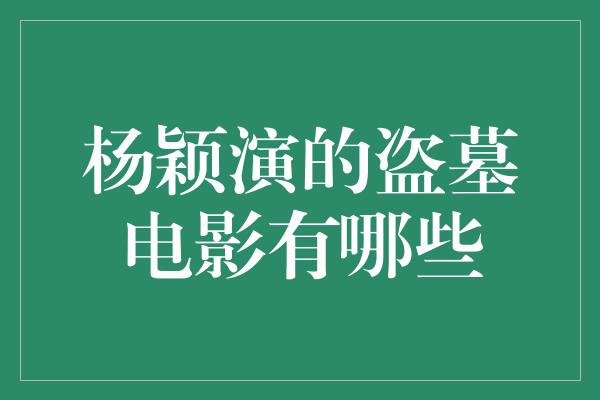 杨颖演的盗墓电影有哪些