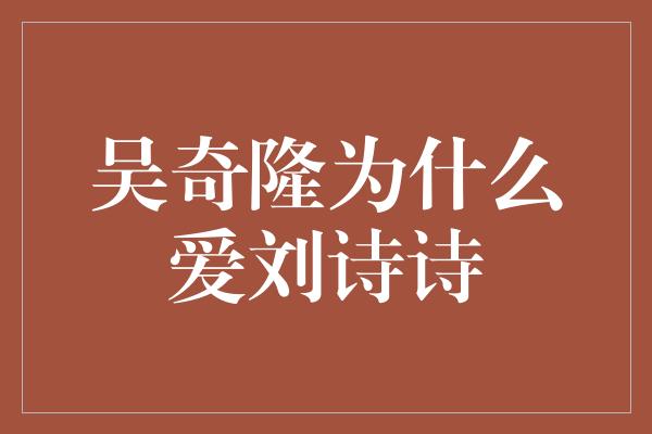 吴奇隆为什么爱刘诗诗