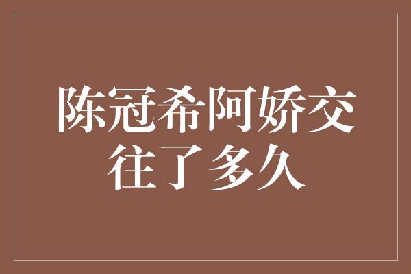 陈冠希阿娇交往了多久