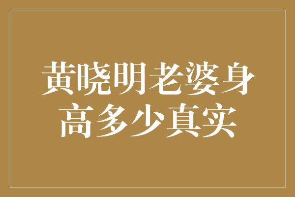 黄晓明老婆身高多少真实