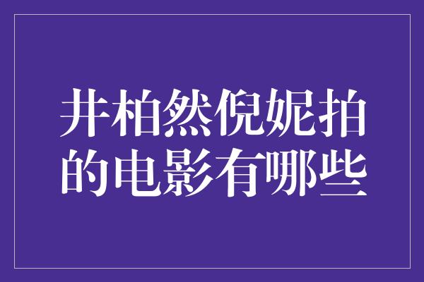 井柏然倪妮拍的电影有哪些