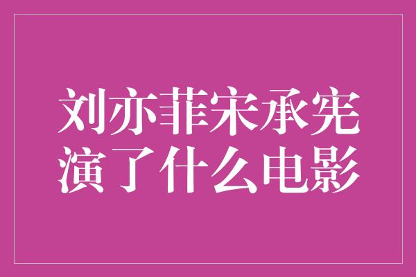 刘亦菲宋承宪演了什么电影