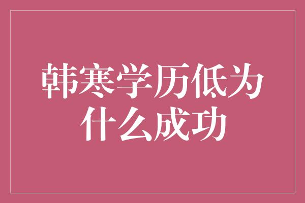 韩寒学历低为什么成功