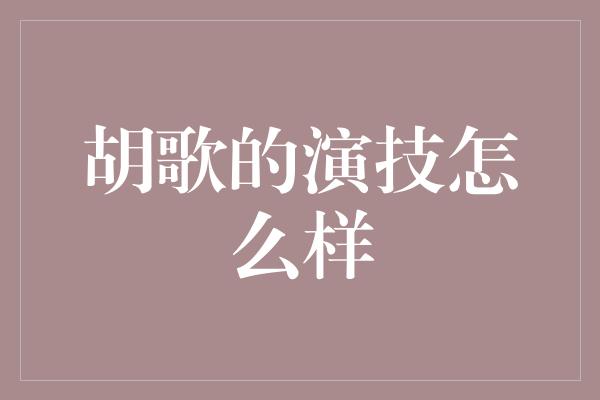 胡歌的演技怎么样