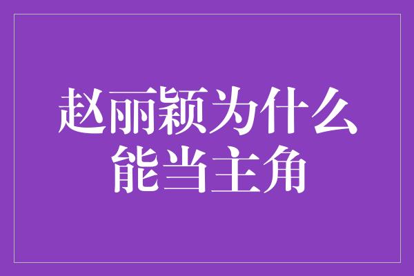 赵丽颖为什么能当主角