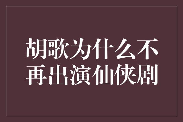 胡歌为什么不再出演仙侠剧