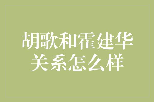 胡歌和霍建华关系怎么样