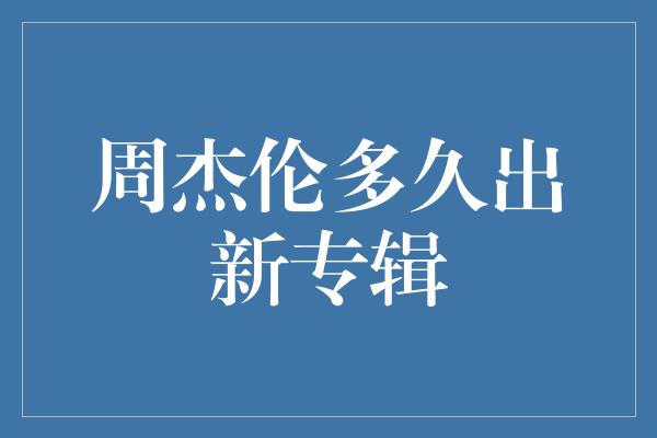 周杰伦：音乐之神的新作频出令人瞠目结舌！