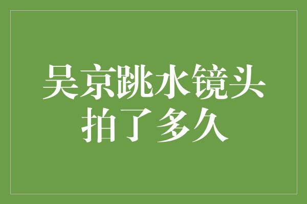 吴京跳水镜头拍了多久