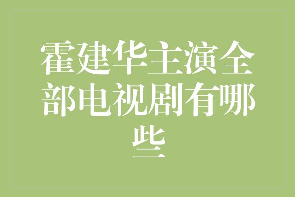 霍建华主演全部电视剧有哪些