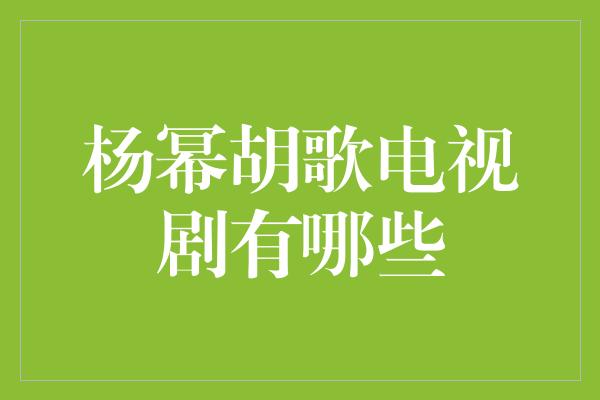 杨幂胡歌电视剧有哪些