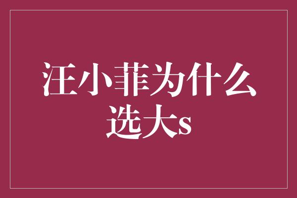 汪小菲为什么选大s