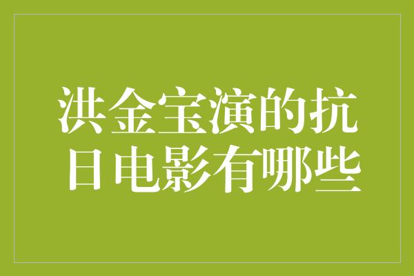 洪金宝演绎的经典抗日电影作品