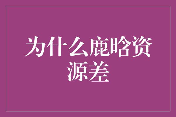 为什么鹿晗资源差