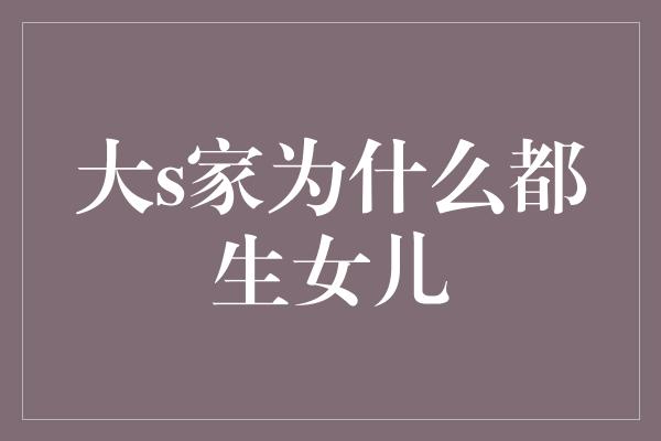 大s家为什么都生女儿